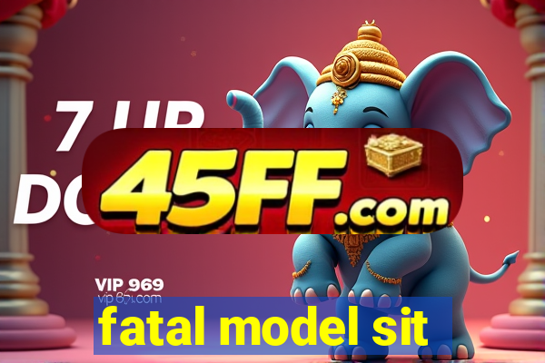 fatal model sit